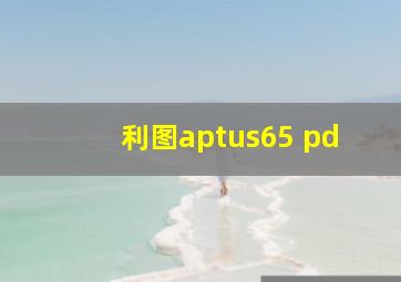 利图aptus65 pd